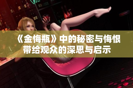《金悔瓶》中的秘密与悔恨带给观众的深思与启示