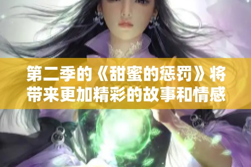 第二季的《甜蜜的惩罚》将带来更加精彩的故事和情感纠葛