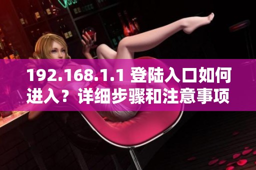 192.168.1.1 登陆入口如何进入？详细步骤和注意事项解读