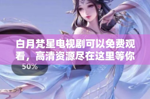 白月梵星电视剧可以免费观看，高清资源尽在这里等你来获取。