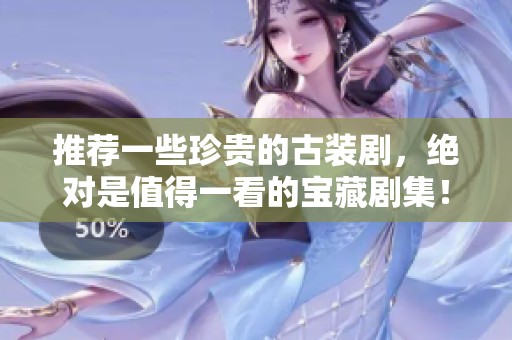 推荐一些珍贵的古装剧，绝对是值得一看的宝藏剧集！