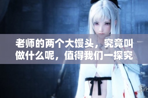 老师的两个大馒头，究竟叫做什么呢，值得我们一探究竟！
