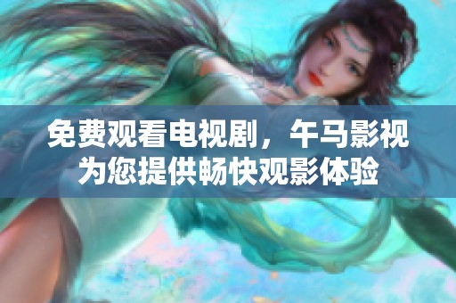 免费观看电视剧，午马影视为您提供畅快观影体验