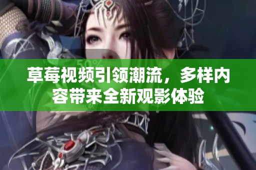 草莓视频引领潮流，多样内容带来全新观影体验