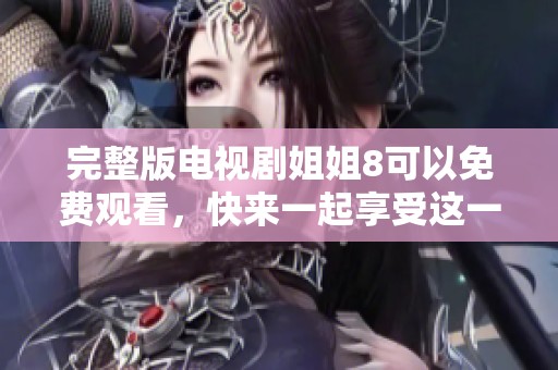 完整版电视剧姐姐8可以免费观看，快来一起享受这一精彩故事吧