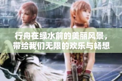 行舟在绿水前的美丽风景，带给我们无限的欢乐与畅想