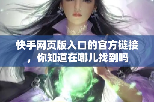 快手网页版入口的官方链接，你知道在哪儿找到吗