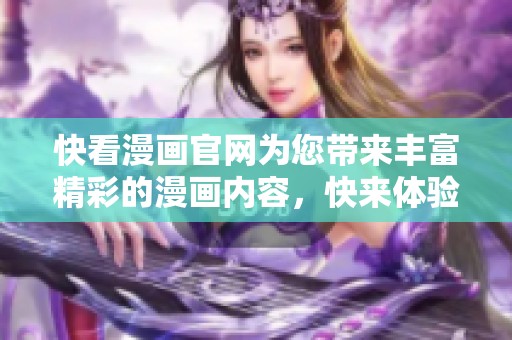 快看漫画官网为您带来丰富精彩的漫画内容，快来体验吧