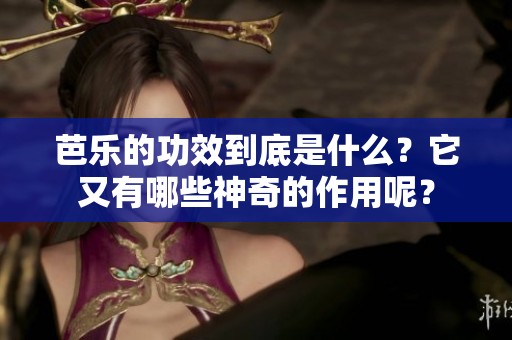 芭乐的功效到底是什么？它又有哪些神奇的作用呢？