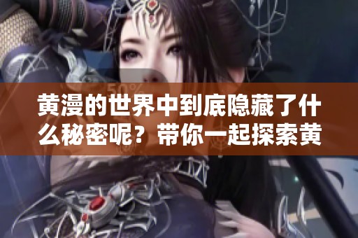 黄漫的世界中到底隐藏了什么秘密呢？带你一起探索黄漫的魅力与意义！
