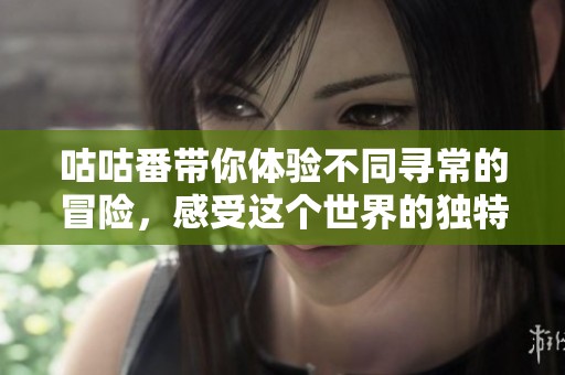 咕咕番带你体验不同寻常的冒险，感受这个世界的独特魅力