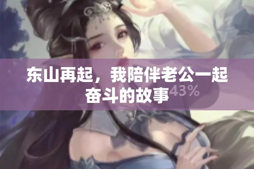 东山再起，我陪伴老公一起奋斗的故事
