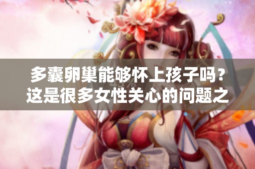 多囊卵巢能够怀上孩子吗？这是很多女性关心的问题之一。