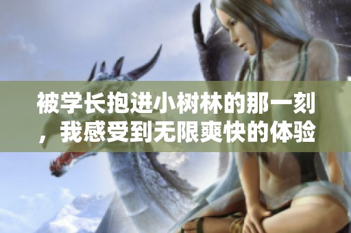 被学长抱进小树林的那一刻，我感受到无限爽快的体验