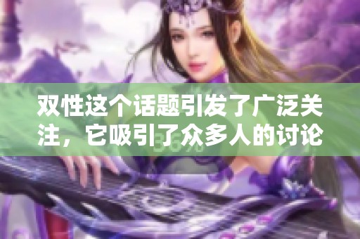双性这个话题引发了广泛关注，它吸引了众多人的讨论与思考。