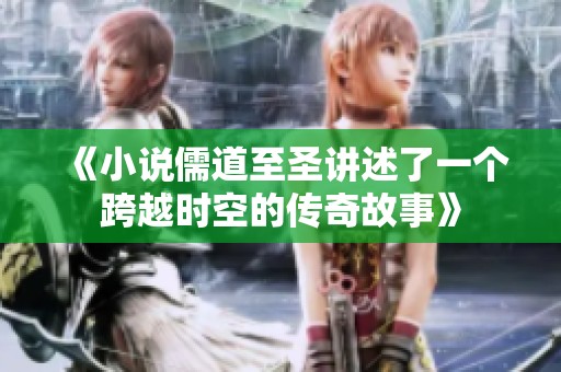 《小说儒道至圣讲述了一个跨越时空的传奇故事》