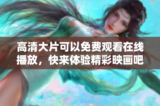 高清大片可以免费观看在线播放，快来体验精彩映画吧！