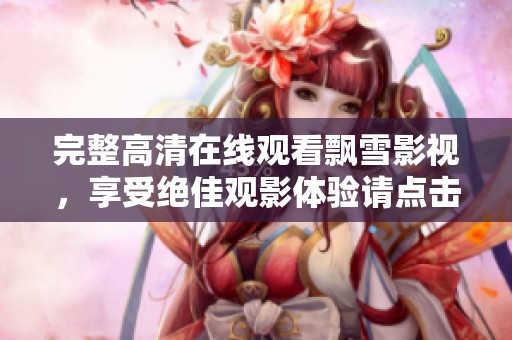 完整高清在线观看飘雪影视，享受绝佳观影体验请点击此处