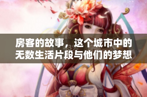 房客的故事，这个城市中的无数生活片段与他们的梦想交织在一起
