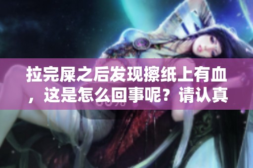 拉完屎之后发现擦纸上有血，这是怎么回事呢？请认真了解一下。