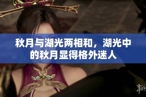 秋月与湖光两相和，湖光中的秋月显得格外迷人
