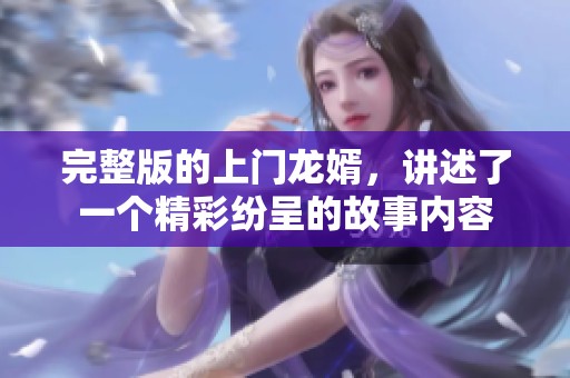 完整版的上门龙婿，讲述了一个精彩纷呈的故事内容