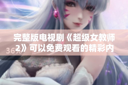 完整版电视剧《超级女教师2》可以免费观看的精彩内容解读