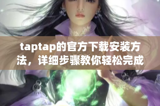 taptap的官方下载安装方法，详细步骤教你轻松完成下载与安装