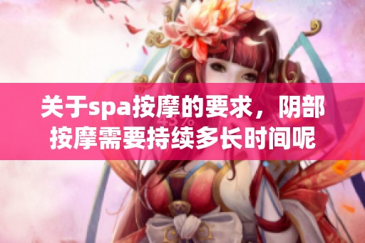 关于spa按摩的要求，阴部按摩需要持续多长时间呢