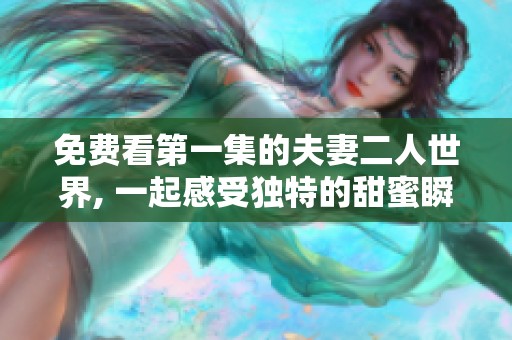 免费看第一集的夫妻二人世界, 一起感受独特的甜蜜瞬间