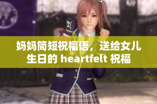 妈妈简短祝福语，送给女儿生日的 heartfelt 祝福