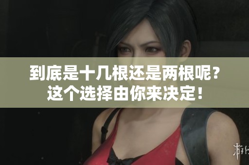 到底是十几根还是两根呢？这个选择由你来决定！