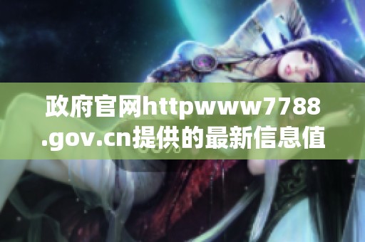 政府官网httpwww7788.gov.cn提供的最新信息值得大家关注与了解