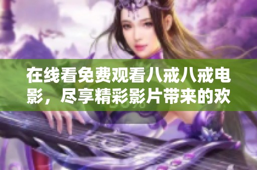 在线看免费观看八戒八戒电影，尽享精彩影片带来的欢乐时光