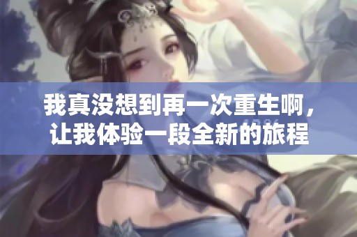我真没想到再一次重生啊，让我体验一段全新的旅程