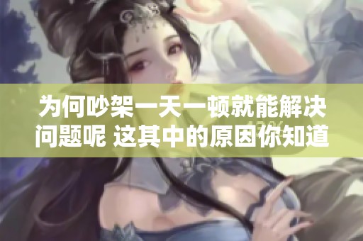 为何吵架一天一顿就能解决问题呢 这其中的原因你知道吗