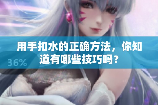 用手扣水的正确方法，你知道有哪些技巧吗？