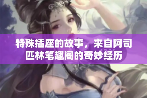 特殊插座的故事，来自阿司匹林笔趣阁的奇妙经历