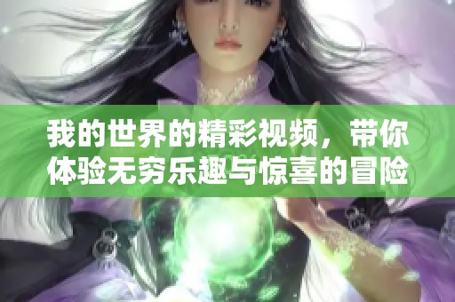 我的世界的精彩视频，带你体验无穷乐趣与惊喜的冒险旅程