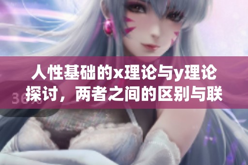 人性基础的x理论与y理论探讨，两者之间的区别与联系深入分析