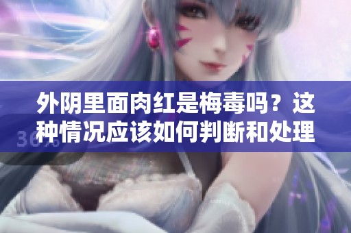 外阴里面肉红是梅毒吗？这种情况应该如何判断和处理呢？