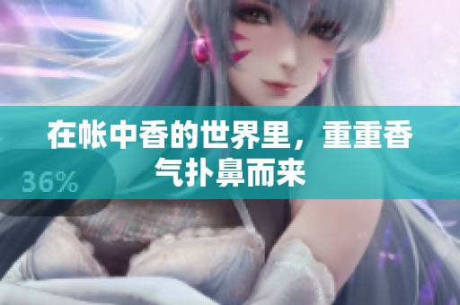 在帐中香的世界里，重重香气扑鼻而来