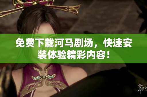 免费下载河马剧场，快速安装体验精彩内容！