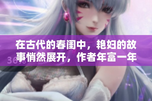 在古代的春闺中，艳妇的故事悄然展开，作者年富一年倾情创作。