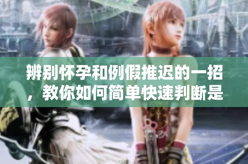 辨别怀孕和例假推迟的一招，教你如何简单快速判断是否怀孕