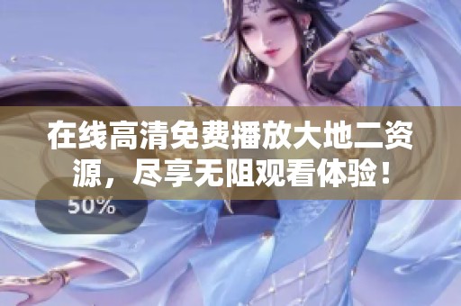 在线高清免费播放大地二资源，尽享无阻观看体验！