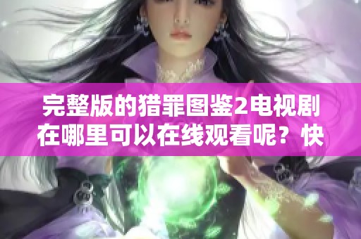 完整版的猎罪图鉴2电视剧在哪里可以在线观看呢？快来一起探讨吧！