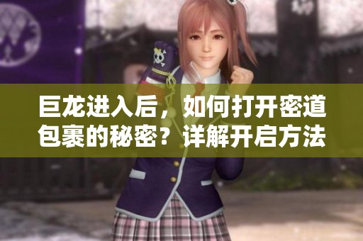 巨龙进入后，如何打开密道包裹的秘密？详解开启方法
