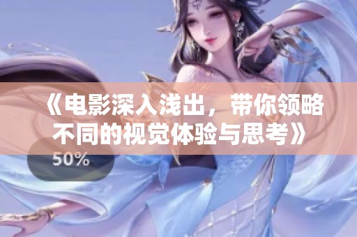 《电影深入浅出，带你领略不同的视觉体验与思考》