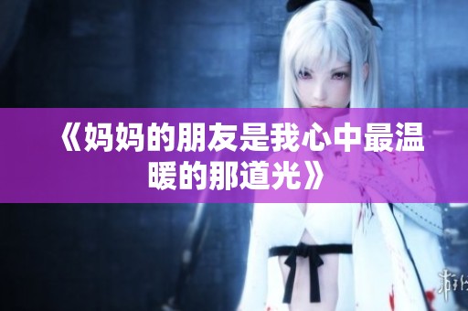 《妈妈的朋友是我心中最温暖的那道光》